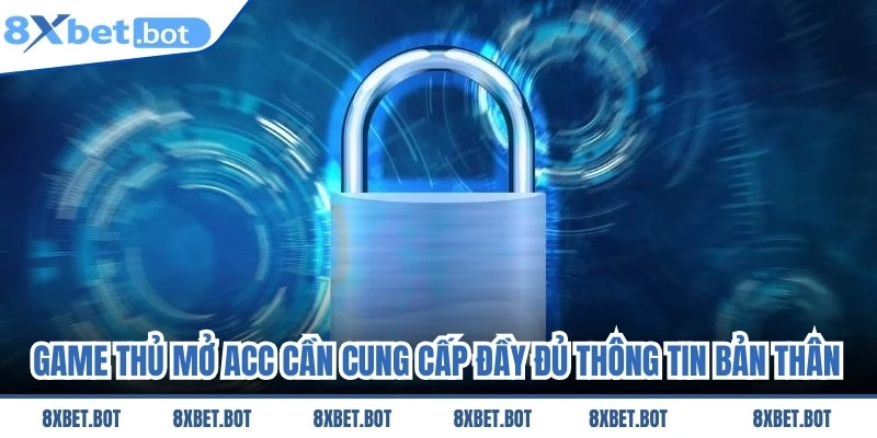 Game thủ mở acc cần phải cung cấp đầy đủ thông tin của bản thân
